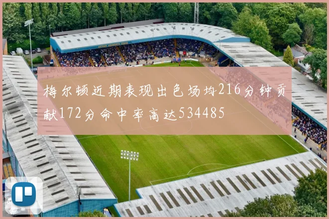 梅尔顿近期表现出色场均216分钟贡献172分命中率高达534485