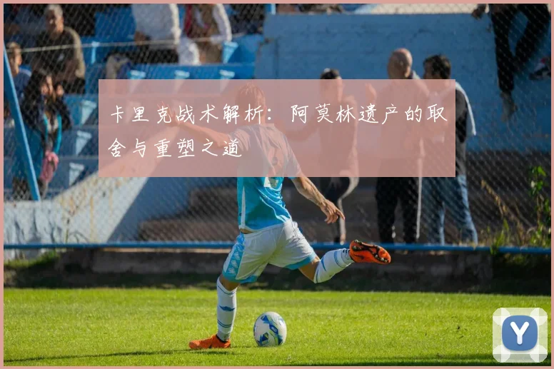 卡里克战术解析：阿莫林遗产的取舍与重塑之道